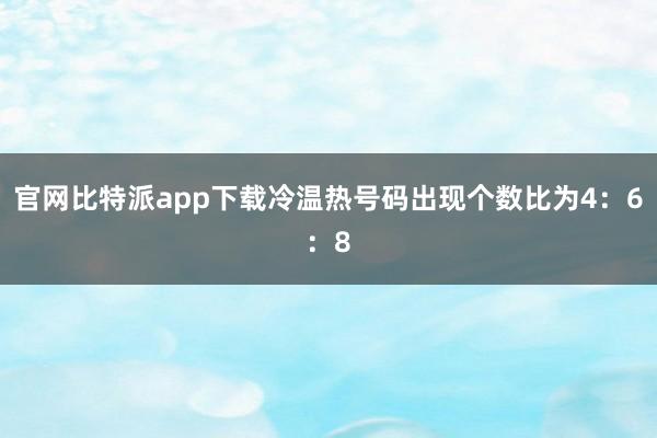 官网比特派app下载冷温热号码出现个数比为4：6：8