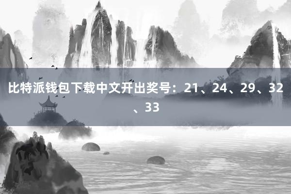 比特派钱包下载中文开出奖号：21、24、29、32、33